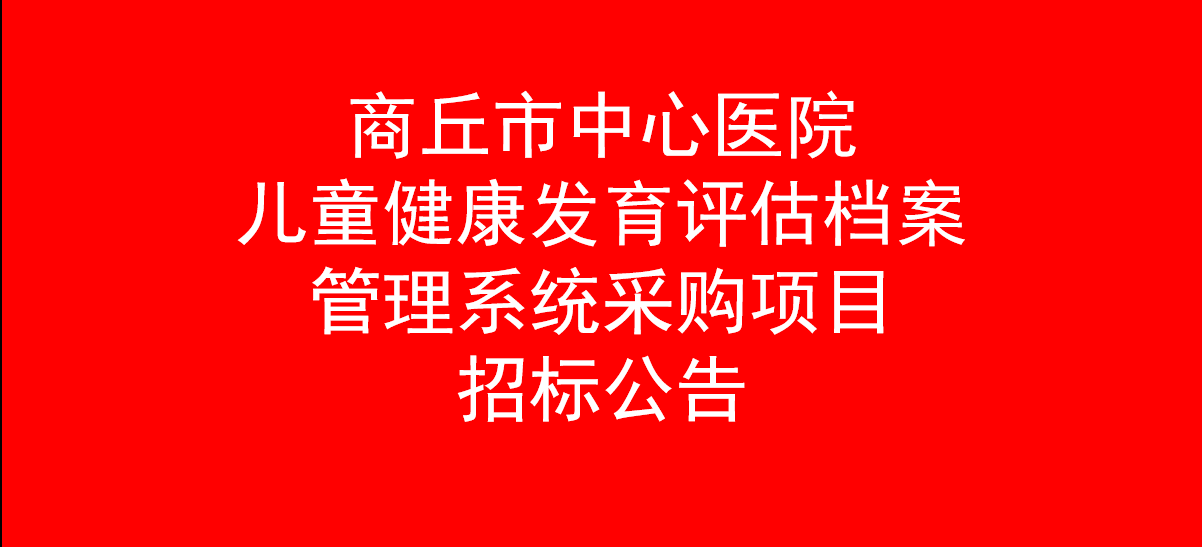 商丘市中心医院儿童健康发育评估档案管理系统采购项目招标公告